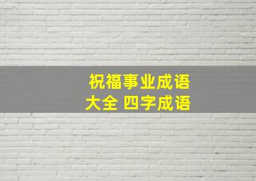 祝福事业成语大全 四字成语